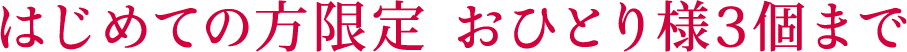初めての方限定 おひとり様3個まで