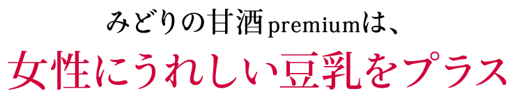 みどりの甘酒premiumは、女性にうれしい豆乳をプラス