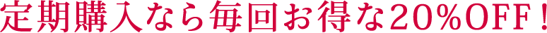 定期購入なら毎回お得な20％OFF！